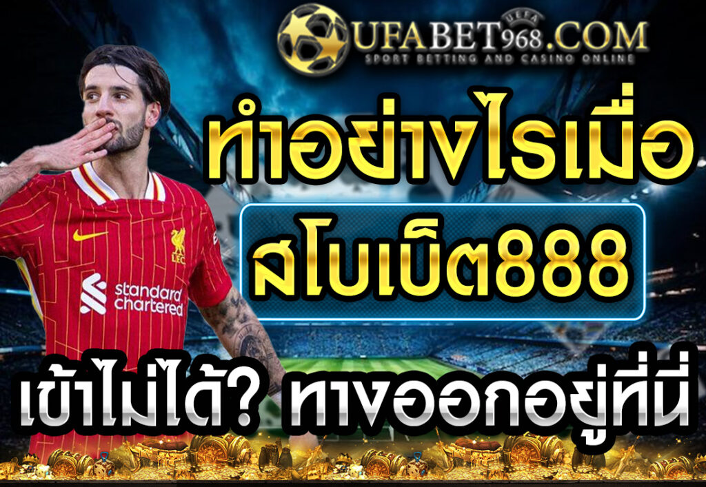 ทำอย่างไรเมื่อ สโบเบ็ต888 เข้าไม่ได้ ทางออกอยู่ที่นี่