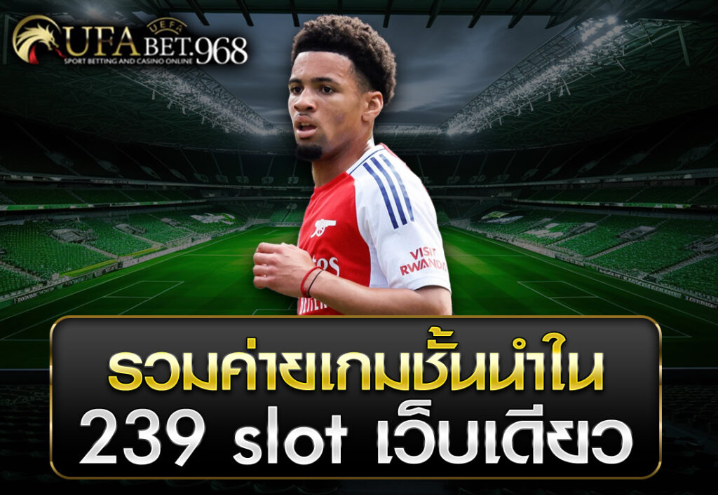 รวมค่ายเกมชั้นนำใน 239 slot เว็บเดียว